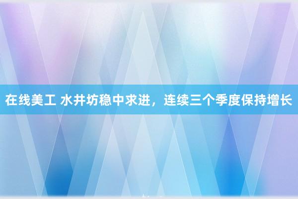 在线美工 水井坊稳中求进，连续三个季度保持增长